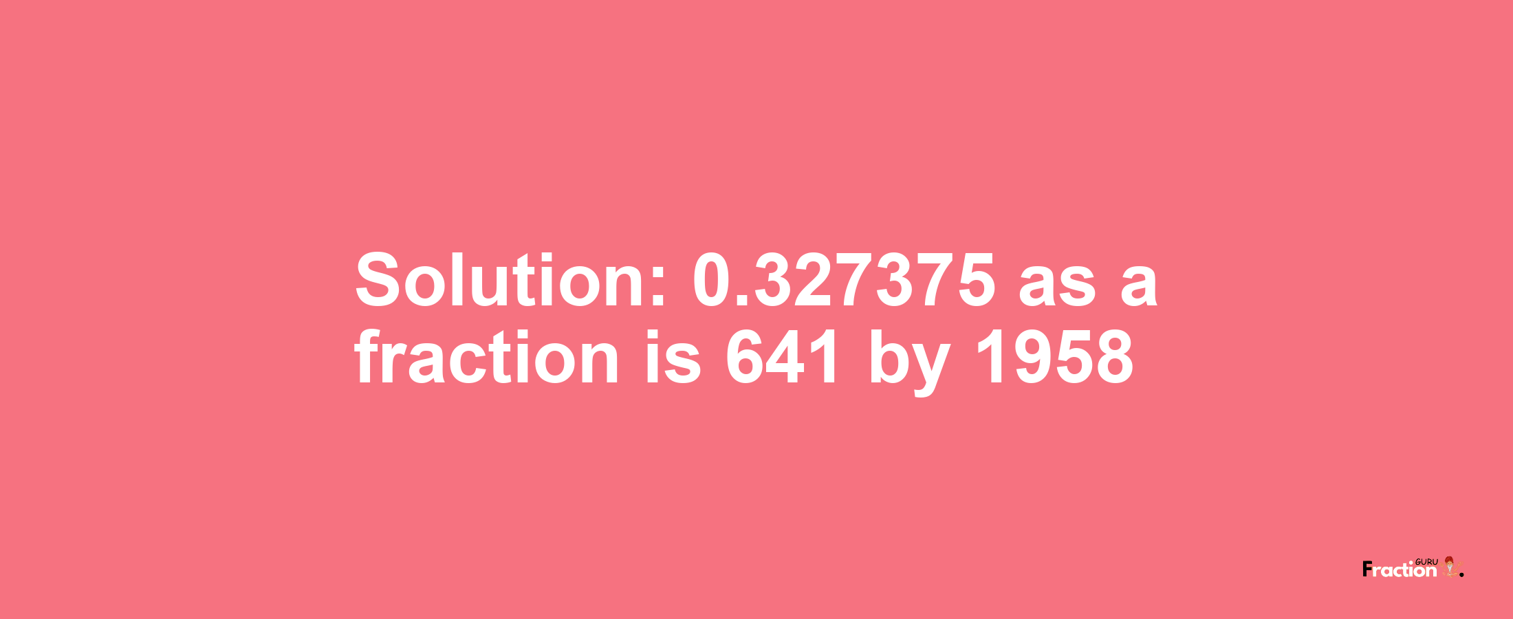 Solution:0.327375 as a fraction is 641/1958